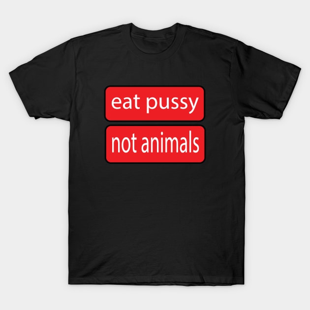 Eat Pussy Not Animals T-Shirt by medicalmj